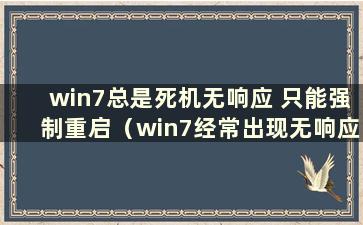 win7总是死机无响应 只能强制重启（win7经常出现无响应）